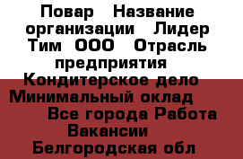 Повар › Название организации ­ Лидер Тим, ООО › Отрасль предприятия ­ Кондитерское дело › Минимальный оклад ­ 30 000 - Все города Работа » Вакансии   . Белгородская обл.